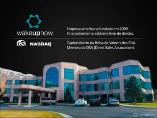 Empresa americana fundada em 2009. 
Financeiramente estável e livre de dívidas. 
Capital aberto na Bolsa de Valores dos EUA. 
Membra da DSA (Direct Sales Association). 
 