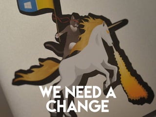 WE NEED A
CHANGE
 