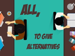 All,
alternatives
to give
 