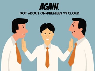 again,
not about On-Premises vs Cloud
 