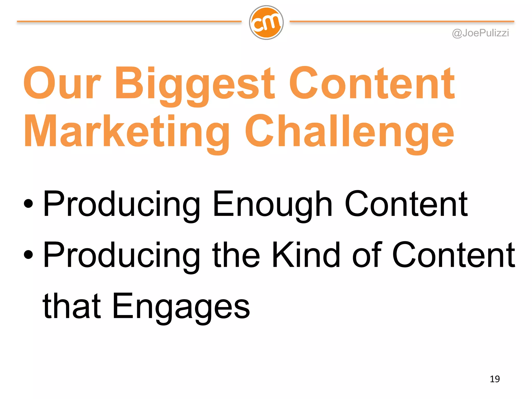@JoePulizzi
Our Biggest Content
Marketing Challenge
• Producing Enough Content
• Producing the Kind of Content
that Engages
19
 