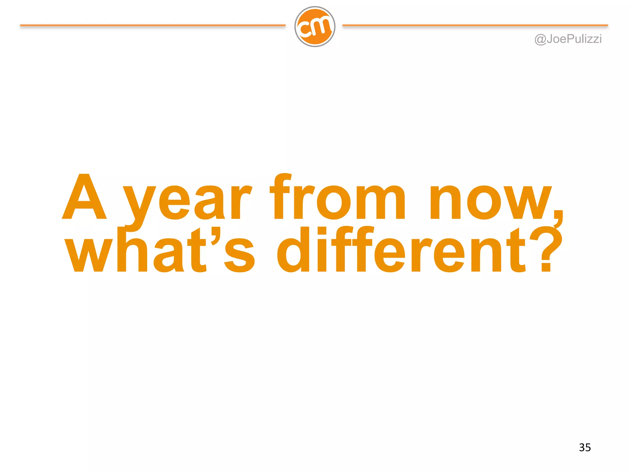 @JoePulizzi
A year from now,
what’s different?
35
 