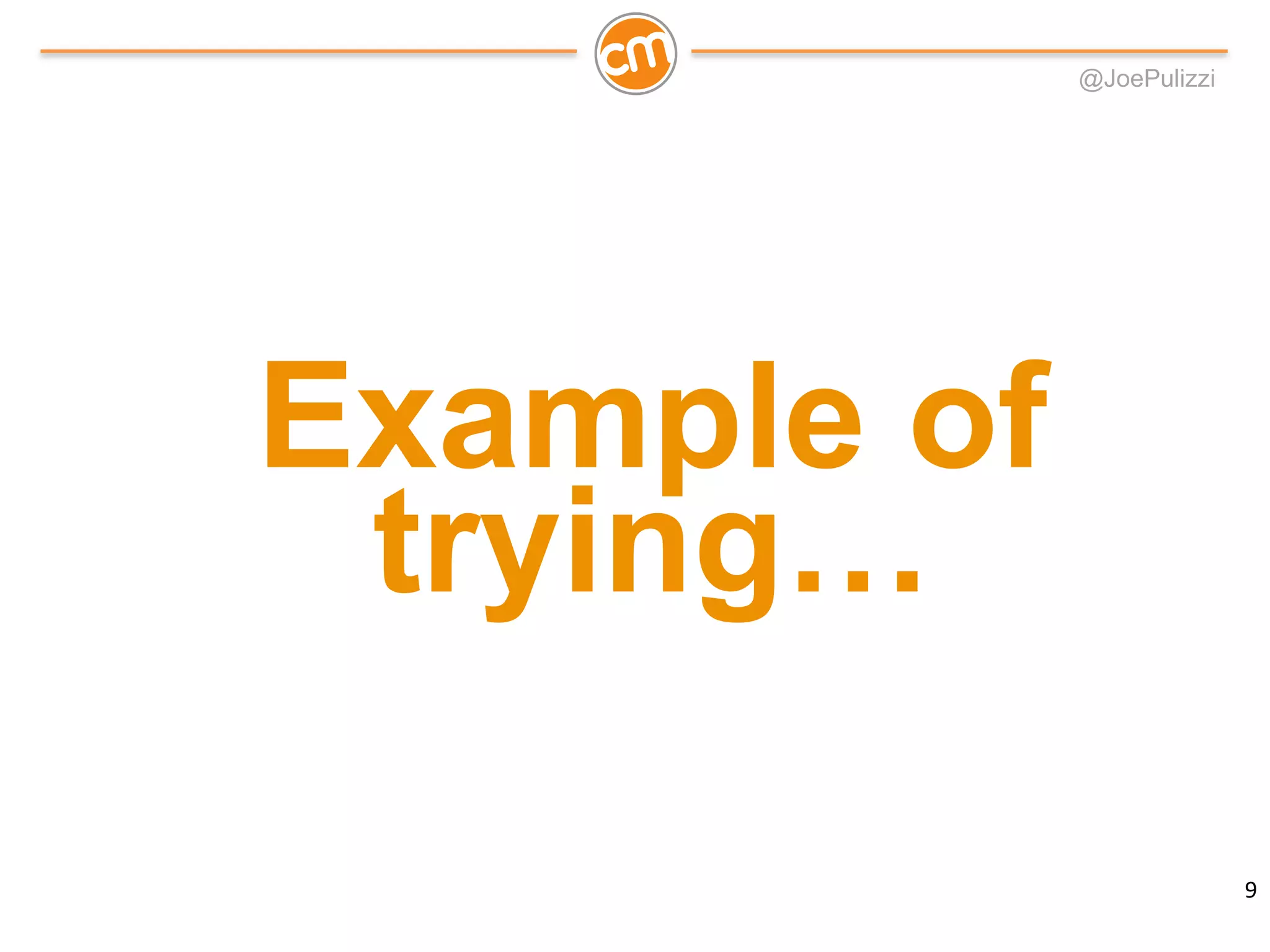 @JoePulizzi
Example of
trying…
9
 