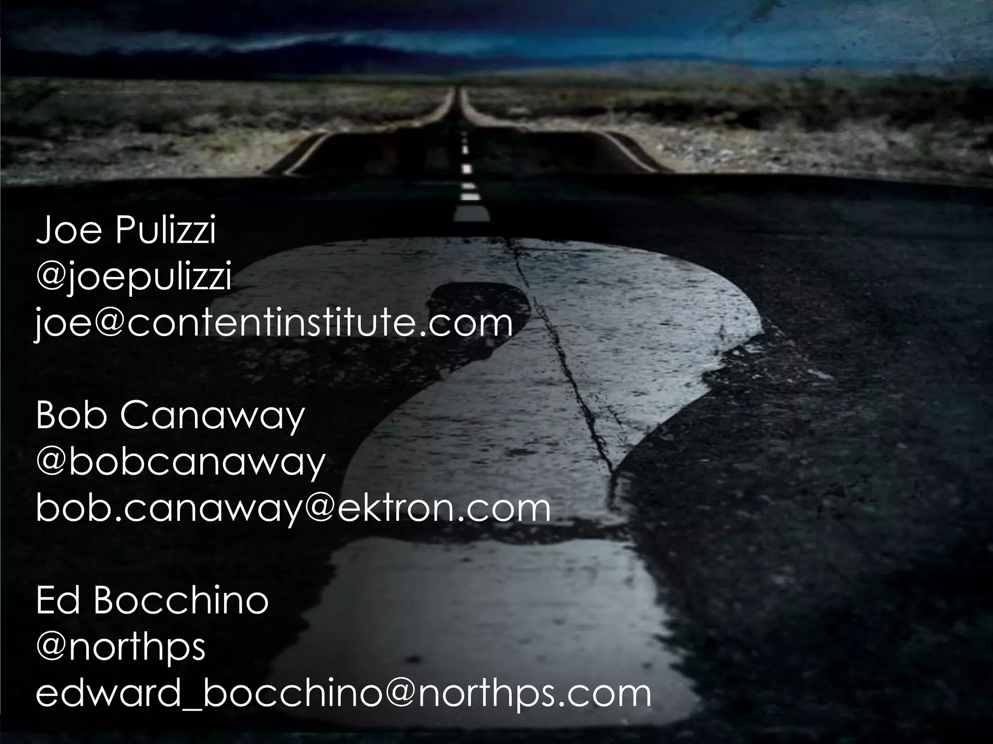 Joe Pulizzi
@joepulizzi
joe@contentinstitute.com
Bob Canaway
@bobcanaway
bob.canaway@ektron.com
Ed Bocchino
@northps
edward_bocchino@northps.com
 