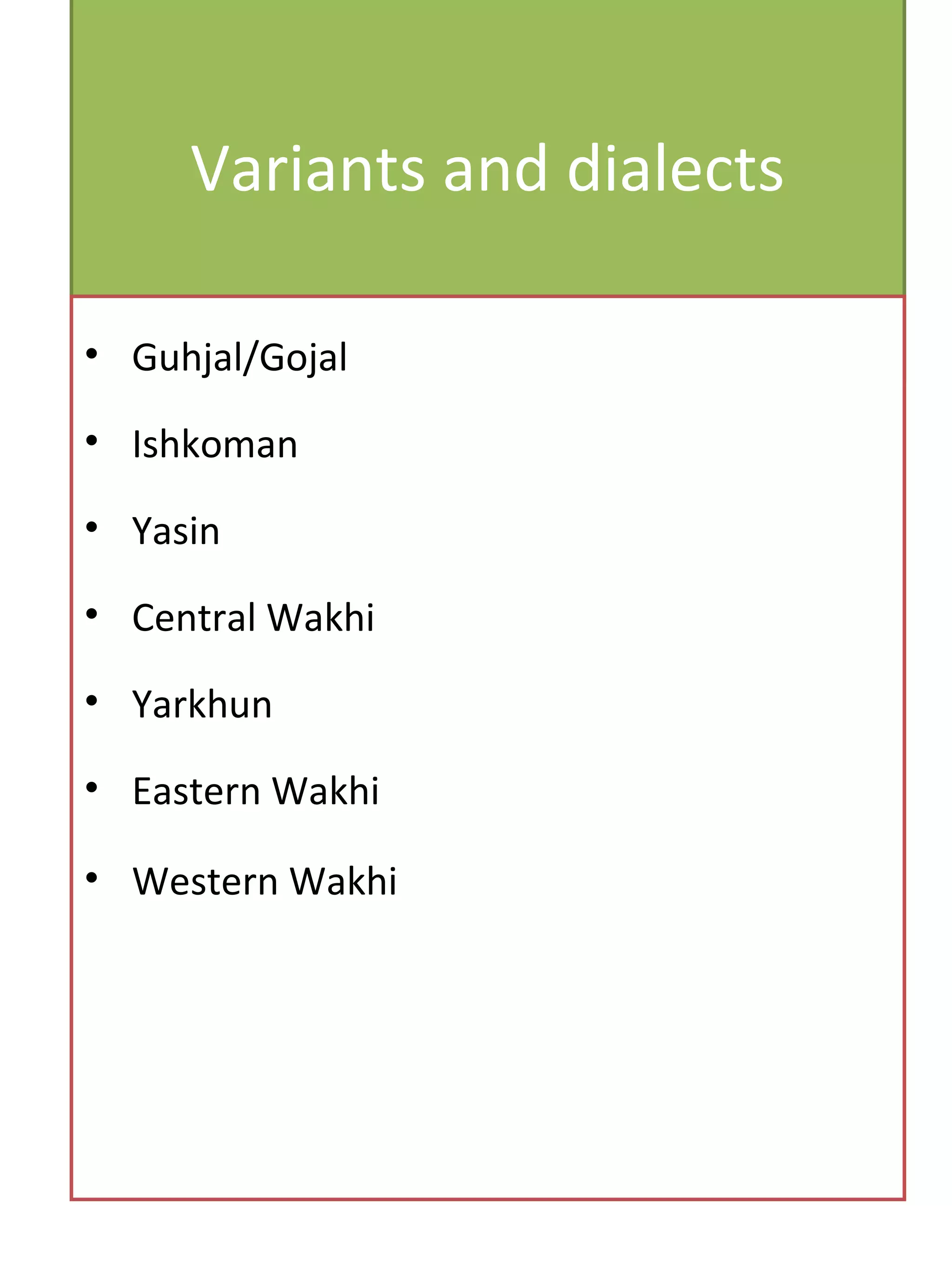 Variants and dialects
• Guhjal/Gojal
• Ishkoman
• Yasin
• Central Wakhi
• Yarkhun
• Eastern Wakhi
• Western Wakhi
 