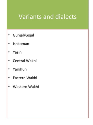 Variants and dialects
• Guhjal/Gojal
• Ishkoman
• Yasin
• Central Wakhi
• Yarkhun
• Eastern Wakhi
• Western Wakhi
 