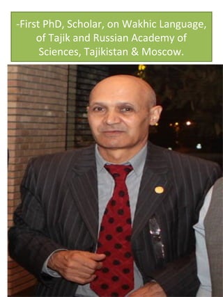 -First PhD, Scholar, on Wakhic Language,
of Tajik and Russian Academy of
Sciences, Tajikistan & Moscow.
 