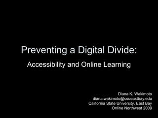 Preventing a Digital Divide: Accessibility and Online Learning Diana K. Wakimoto [email_address] California State University, East Bay Online Northwest 2009 