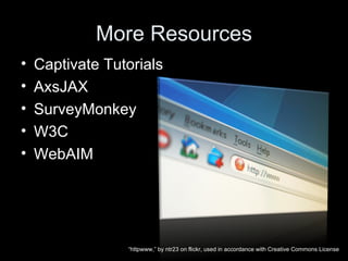 More Resources Captivate Tutorials  AxsJAX SurveyMonkey W3C WebAIM “ httpwww,” by ntr23 on flickr, used in accordance with Creative Commons License 