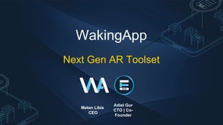 Next Gen AR Toolset
Matan Libis
CEO
Adiel Gur
CTO | Co-
Founder
WakingApp
 