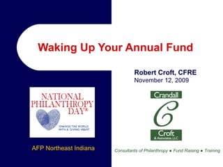 Waking Up Your Annual Fund  Consultants of Philanthropy   ●   Fund Raising   ●   Training Robert Croft, CFRE November 12, 2009 AFP Northeast Indiana 