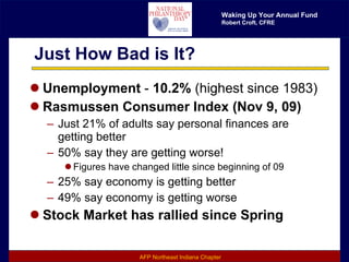 Just How Bad is It? Unemployment  -  10.2%  (highest since 1983) Rasmussen Consumer Index (Nov 9, 09) Just 21% of adults say personal finances are getting better 50% say they are getting worse! Figures have changed little since beginning of 09 25% say economy is getting better 49% say economy is getting worse Stock Market has rallied since Spring 