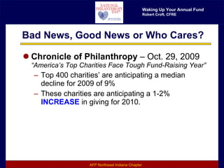 Bad News, Good News or Who Cares? Chronicle of Philanthropy  – Oct. 29, 2009  “America’s Top Charities Face Tough Fund-Raising Year” Top 400 charities’ are anticipating a median decline for 2009 of 9% These charities are anticipating a 1-2%  INCREASE  in giving for 2010. 