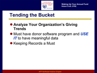 Tending the Bucket Analyze Your Organization’s Giving Trends Must have donor software program and  USE IT  to have meaningful data Keeping Records a Must 