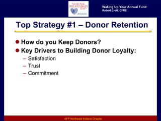 Top Strategy #1 – Donor Retention How do you Keep Donors? Key Drivers to Building Donor Loyalty: Satisfaction Trust Commitment 