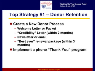 Top Strategy #1 – Donor Retention Create a New Donor Process Welcome Letter or Packet “ Credibility” Letter (within 2 months) Newsletter or email “ Best ever” renewal package (within 3 months) Implement a phone “Thank You” program 