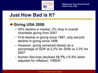 Just How Bad is It? Giving USA 2008 : 40% decline in market, 2% drop in overall charitable giving from 2007 First decline in giving since 1987, only second decline in giving since 1956 However, giving remained steady as a percentage of GDP at 2.2% for 2008 vs 2.3% for 2007 Human Services declined  12.7%  (15.9% when adjusted for inflation)  YIKES! 