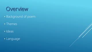 • Background of poem
• Themes
• Ideas
• Language
 