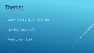 • Love – Father and son relationship
• New beginnings – Life
• Re-discovery of self
 