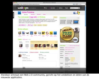 Hierdoor ontstaat een Web 2.0 community, gericht op het ontdekken en delen van de
nieuwste applicaties.
 