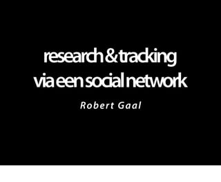 research&tracking
viaeensocialnetwork
     Rob e r t G aal
 