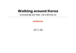Walking around Korea
외국인관광객을 위한 이벤트 기획 & 예약지원 Site
2017.08
 