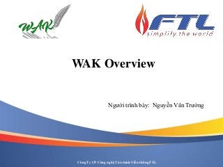 WAK Overview

Người trình bày: Nguyễn Văn Trường

Công Ty CP Công nghệ Tài chính Viễn thông FTL

 
