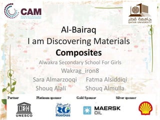 Al-Bairaq
I am Discovering Materials
Composites
Alwakra Secondary School For Girls
Wakrag_iron8
Sara Almarzooqi Fatma Alsiddiqi
Shouq Alali Shouq Almulla
 