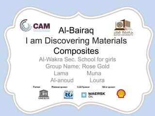 Al-Bairaq
I am Discovering Materials
Composites
Al-Wakra Sec. School for girls
Group Name: Rose Gold
Lama Muna
Al-anoud Loura
 