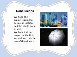 We hope This
project is going to
be spread in Qatar
and the whole world
as well.
We hope that our
project be the first,
we wish we could be
one of the winners
Conclusions
 