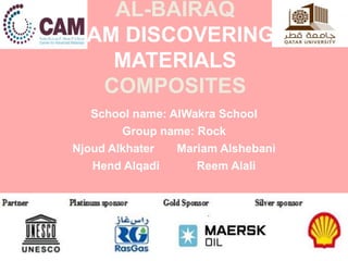 AL-BAIRAQ
I AM DISCOVERING
MATERIALS
COMPOSITES
School name: AlWakra School
Group name: Rock
Njoud Alkhater Mariam Alshebani
Hend Alqadi Reem Alali
 