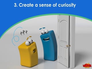 3. Create a sense of curiosity.
Curiosity is that gap you create between
what someone wants to know and the answer
you’ve ...
