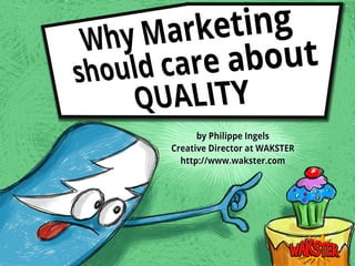 Why Marketing should care
about Quality.
Brought to you by
 