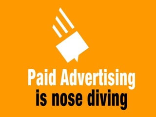 Paid advertising is nose diving
 
