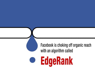 You might have noticed a lot of chatter about Facebook choking off organic
reach with an algorithm called EdgeRank
 