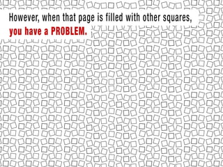 However, when that page is filled with other squares, you have a problem.
 
