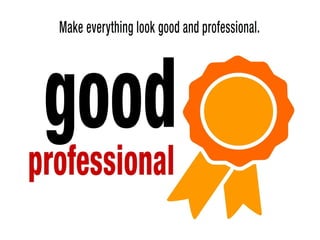 Make everything look good and professional
 