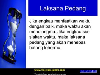 Laksana Pedang Jika engkau manfaatkan waktu dengan baik, maka waktu akan menolongmu. Jika engkau sia-siakan waktu, maka laksana pedang yang akan menebas batang lehermu. 