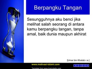Berpangku Tangan Sesungguhnya aku benci jika melihat salah seorang di antara kamu berpangku tangan, tanpa amal, baik dunia maupun akhirat [Umar bin Khatab r.a.] 