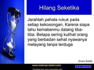 Hilang Seketika Jarahlah pahala rukuk pada setiap kekosongan. Karena siapa tahu kematianmu datang tiba-tiba. Betapa sering kulihat orang yang berbadan sehat nyawanya melayang tanpa terduga [Imam Subki] 