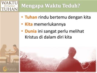 • Tuhan rindu bertemu dengan kita
• Kita memerlukannya
• Dunia ini sangat perlu melihat
Kristus di dalam diri kita
 