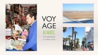 VOY
AGE
AUMAROC
à la recherche
du meilleur Siwak
 