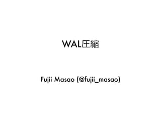 WAL圧縮 
Fujii Masao (@fujii_masao) 
 