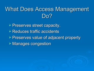 What Does Access Management
            Do?
  Preserves street capacity.
  Reduces traffic accidents
  Preserves value of adjacent property
  Manages congestion
 