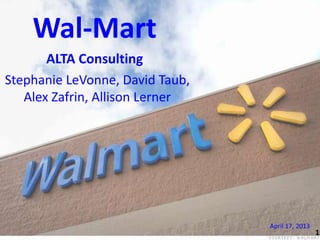 Wal-Mart
ALTA Consulting
Stephanie LeVonne, David Taub,
Alex Zafrin, Allison Lerner

April 17, 2013
1

1

 