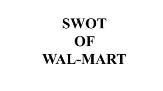 SWOT 
OF 
WAL-MART 
 