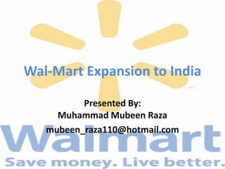 Wal-Mart Expansion to India
Presented By:
Muhammad Mubeen Raza
mubeen_raza110@hotmail.com
 