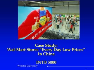 Case Study:
Wal-Mart Stores “Every Day Low Prices”
               In China

                    INTB 5000
    Webster University
                                         1
 