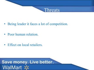 Threats
• Being leader it faces a lot of competition.
• Poor human relation.
• Effect on local retailers.
WalMart
 