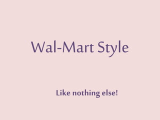 Wal-Mart Style
Like nothing else!
 